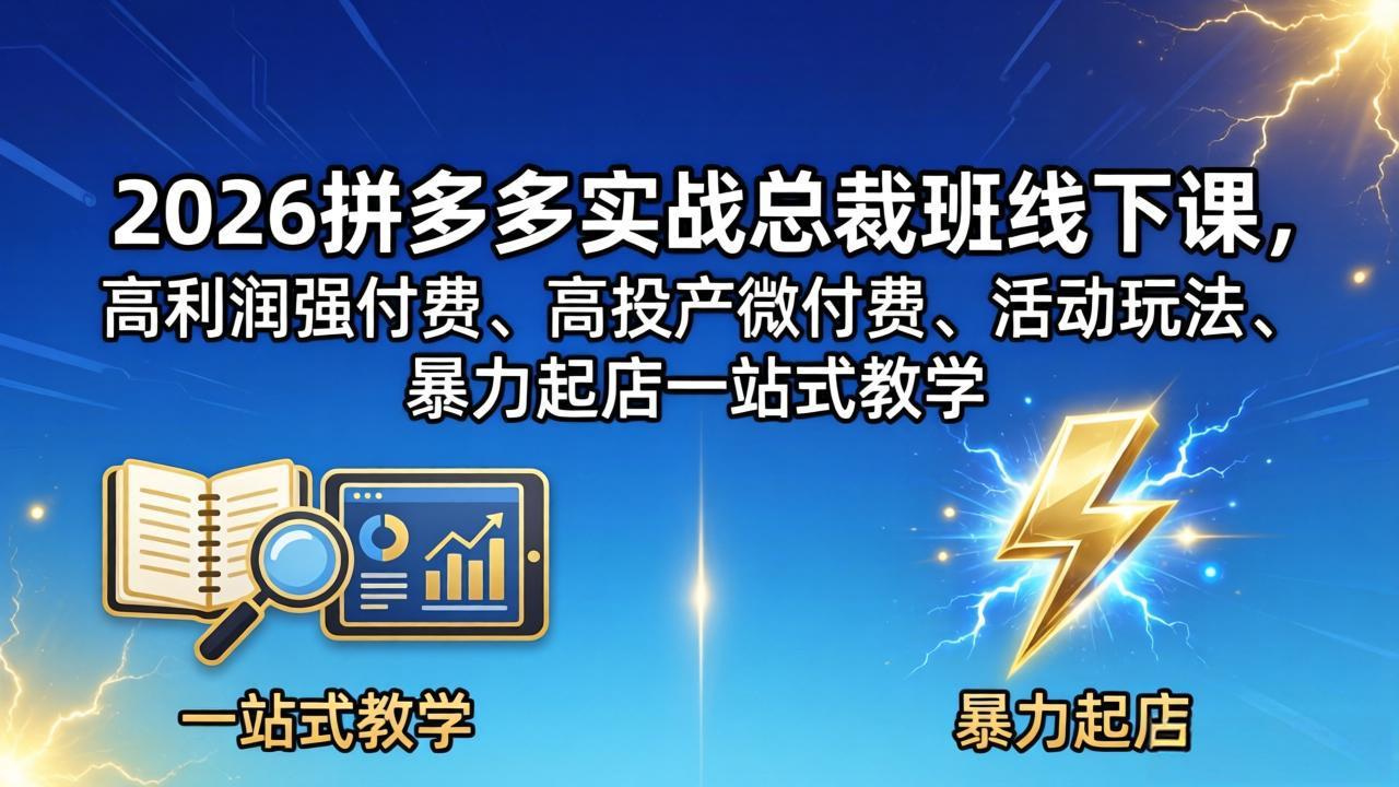 2026拼多多实战总裁班线下课，高利润强付费、高投产微付费、活动玩法、暴力起店一站式教学-云网创