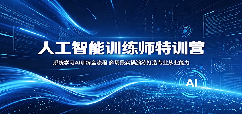 人工智能训练师特训营：系统学习AI训练全流程，多场景实操演练打造专业从业能力-云网创