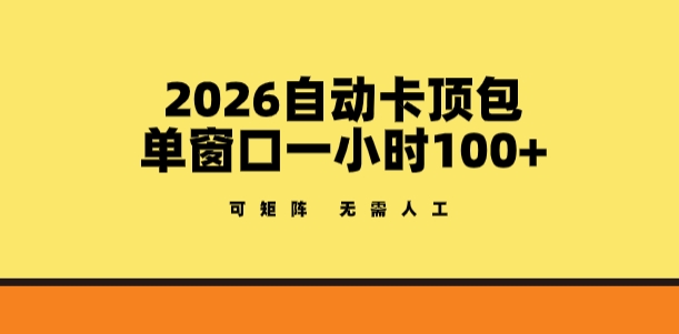 2026自动卡顶包玩法，单窗口一小时100+，可矩阵操作，无需人工【揭秘】-云网创