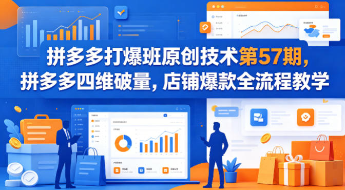 拼多多打爆班原创技术第57期，拼多多四维破量，店铺爆款全流程教学-云网创
