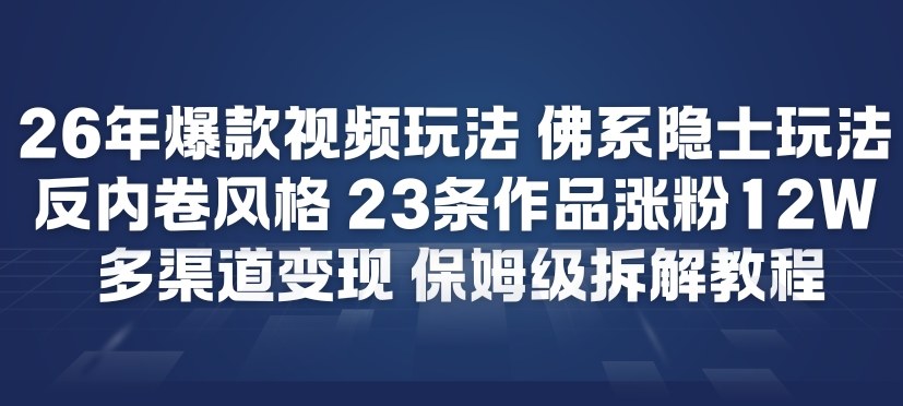 26年爆款短视频玩法,佛系隐士玩法,反内卷视频风格,23条作品涨粉12W,多渠道变现-云网创
