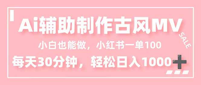 小白也能做!AI辅助制作古风MV,小红薯一单100,每天30分钟轻松日入1000+-云网创
