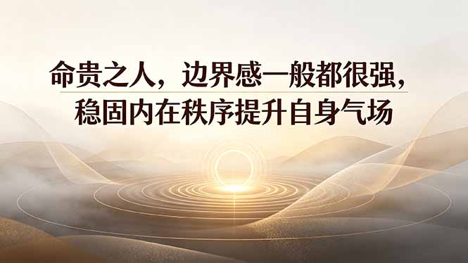 付费文章：命贵之人，边界感一般都很强，稳固内在秩序提升自身气场-云网创