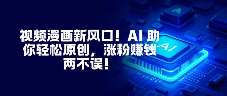 视频漫画新风口!AI 助你轻松原创,涨粉赚钱两不误!-云网创