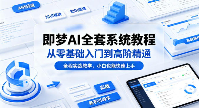 即梦AI全套系统教程,从零基础入门到高阶精通,全程实战教学,小白也能快速上手-云网创