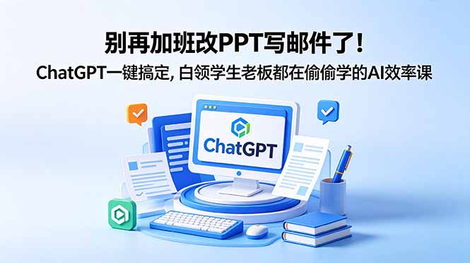 别再加班改PPT写邮件了！ChatGPT一键搞定，白领学生老板都在偷偷学的AI效率课-云网创