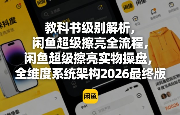 教科书级别解析，闲鱼超级擦亮全流程，闲鱼超级擦亮实物操盘，全维度系统架构2026最终版-云网创