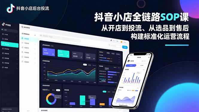 抖音小店全链路SOP课，从开店到投流、从选品到售后，构建标准化运营流程-云网创
