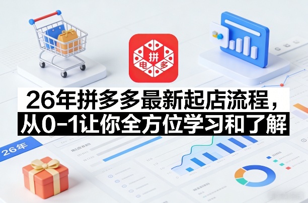 26年拼多多最新起店流程，从0-1让你全方位学习和了解-云网创