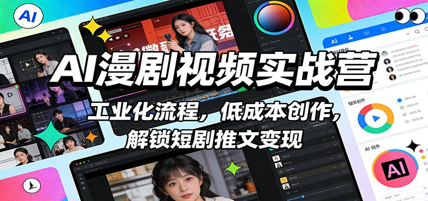 AI漫剧视频实战营：工业化流程，低成本创作，解锁短剧推文变现-云网创