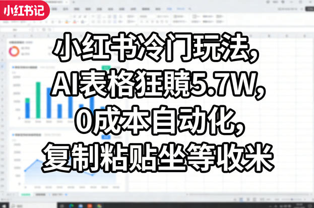 小红书冷门玩法，AI表格狂賺5.7W，0成本自动化，复制粘贴坐等收米-云网创
