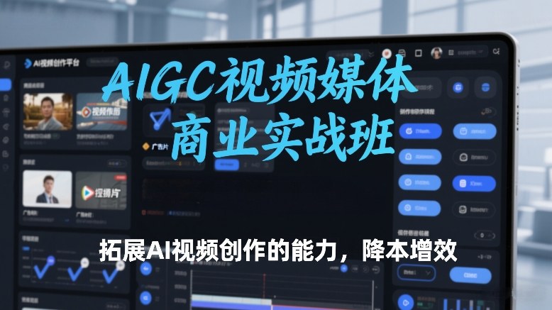 AIGC视频媒体商业实战班,拓展AI视频创作的能力,降本增效-云网创