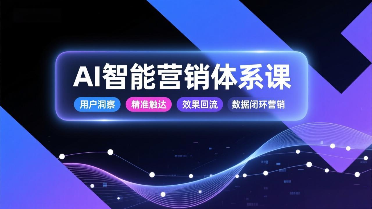 AI智能营销体系课,从用户洞察、精准触达到效果回流的数据闭环营销,提升整体营销效率与转化率-云网创