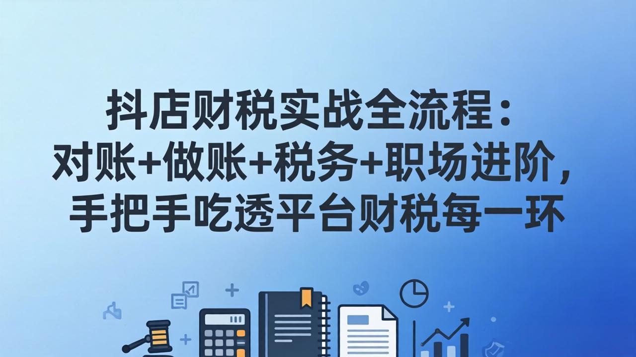抖店财税实操全流程：对账+做账+税务+职场进阶，手把手吃透平台财税每一环-云网创