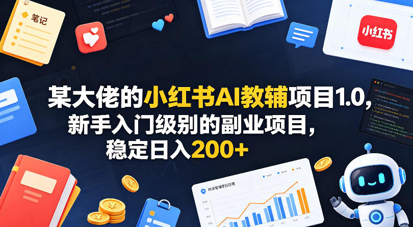 某大佬的小红书AI教辅项目1.0,新手入门级别的副业项目,稳定日入200+-云网创