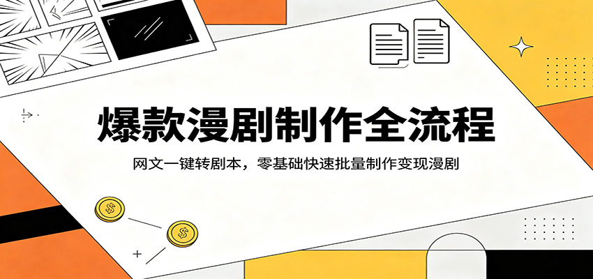 爆款漫剧制作全流程:网文一键转剧本,零基础快速批量制作变现漫剧-云网创