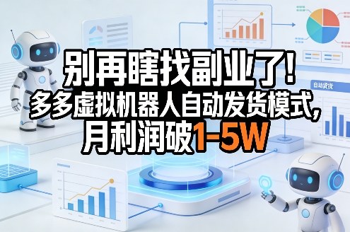 别再瞎找副业了!多多虚拟机器人自动发货模式,月利润破1-5W【揭秘】