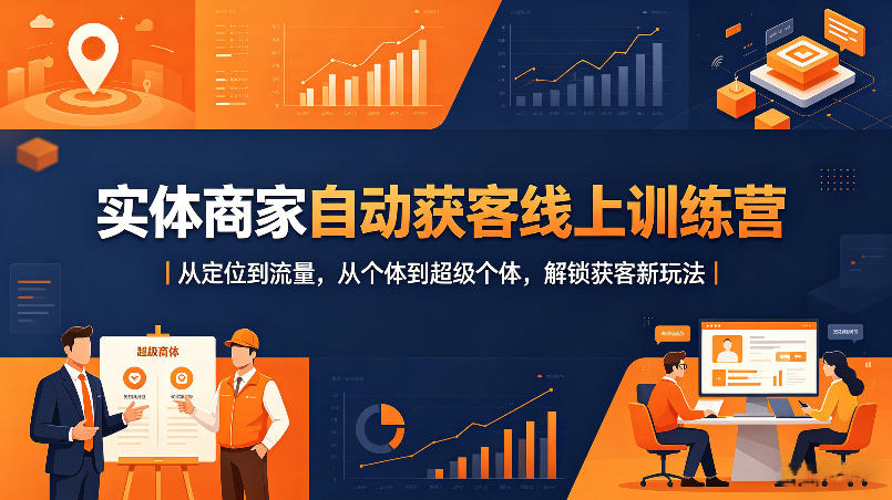 实体商家自动获客线上训练营｜从定位到流量，从个体到超级个体，解锁获客新玩法-云网创