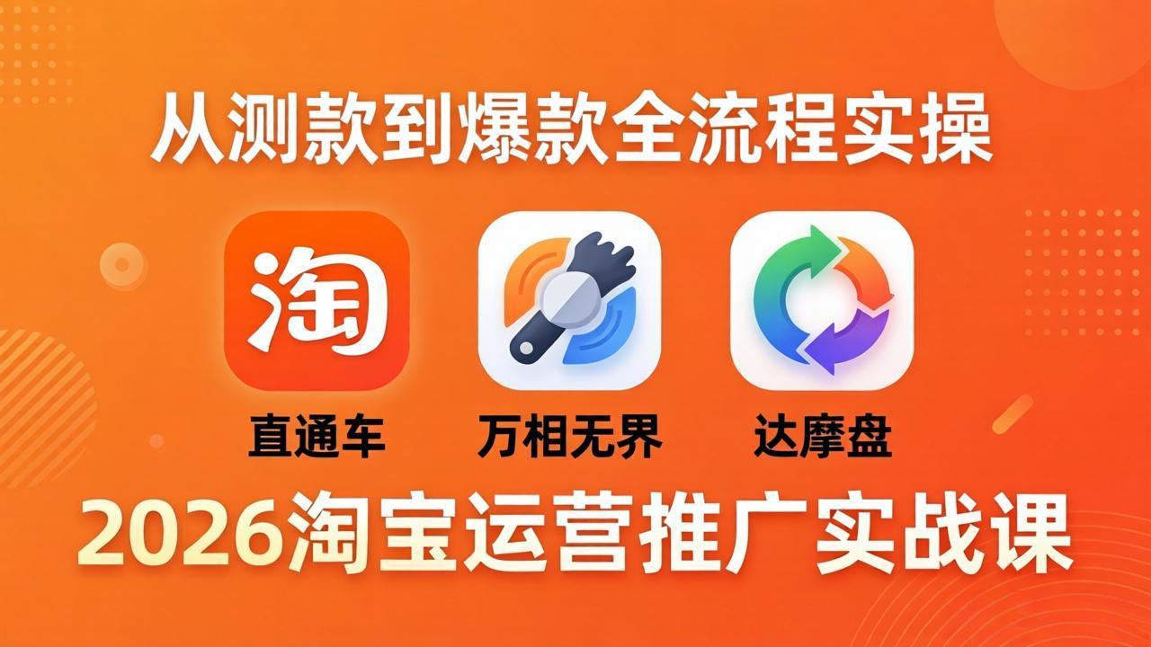 2026淘宝运营推广实战课-更新4月20：直通车 + 万相无界 + 达摩盘，从测款到爆款全流程实操-云网创