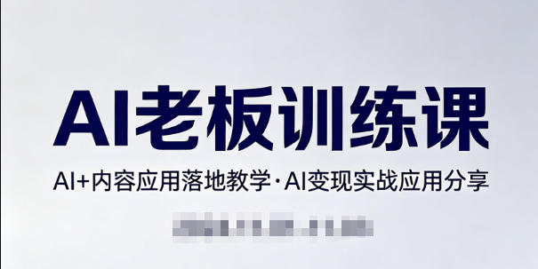 内容AI老板训练课，AI+内容应用落地教学，AI变现的实战应用分享-云网创