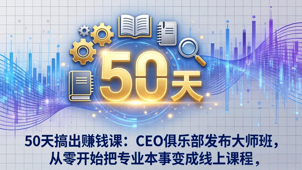 50天搞出赚钱课：CEO俱乐部发布大师班，从零开始把专业本事变成线上课程-云网创