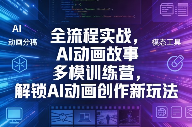 全流程实战，AI动画故事多模训练营，解锁AI动画创作新玩法-云网创