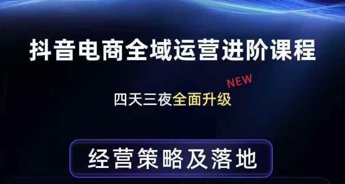 抖音电商全域运营进阶课程，经营策略及落地，全链路拆解直击底层逻辑-云网创