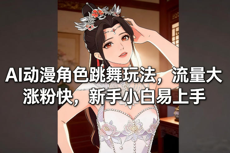 AI动漫角色跳舞玩法，流量大涨粉快，新手小白易上手-云网创