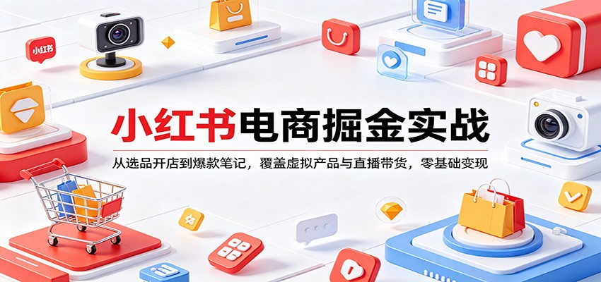 小红书电商掘金实战:从选品开店到爆款笔记,覆盖虚拟产品与直播带货,零基础变现-云网创