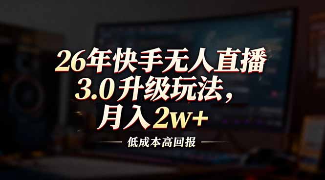 26年快手无人直播3.0升级玩法，低成本高回报，月入2w+-云网创