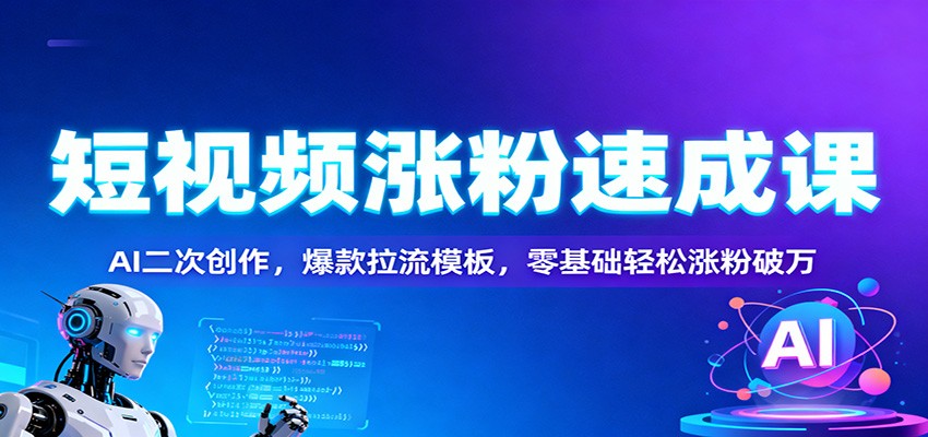 短视频涨粉速成课：AI二次创作，爆款拉流模板，零基础轻松涨粉破万-云网创