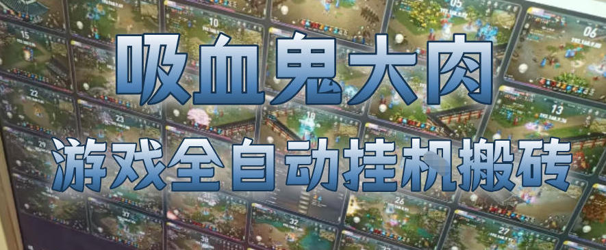 吸血鬼大肉!游戏全自动挂G搬砖,一台电脑开40个窗口日入500+,无需人工值守【揭秘】-云网创