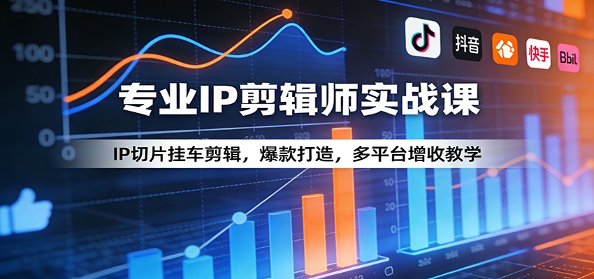 专业IP剪辑师实战课:IP切片挂车剪辑,爆款打造,多平台增收教学-云网创