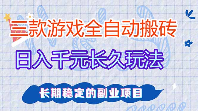 三款全自动游戏搬砖，日入千元，长久玩法，长期稳定的副业项目！-云网创