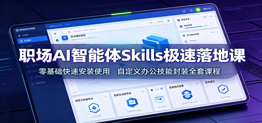 职场AI智能体Skills极速落地课：零基础快速安装使用，自定义办公技能封装全套课程-云网创