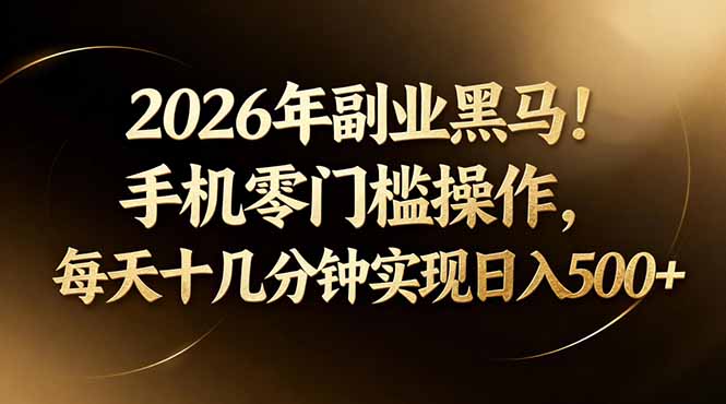 2026年副业黑马！手机零门槛操作，每天十几分钟实现日入500+-云网创