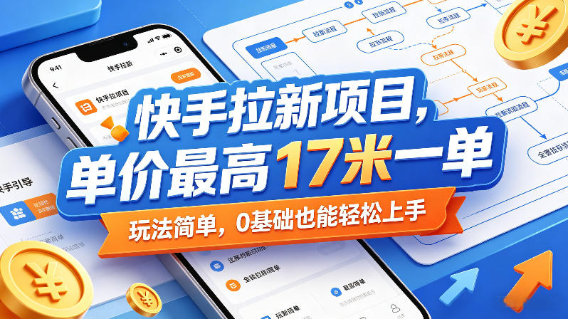 快手拉新项目，单价最高17米一单，玩法简单，0基础也能轻松上手(更新6月)-云网创