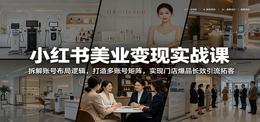 小红书美业变现实战课：拆解账号布局逻辑，打造多账号矩阵，实现门店爆品长效引流拓客-云网创