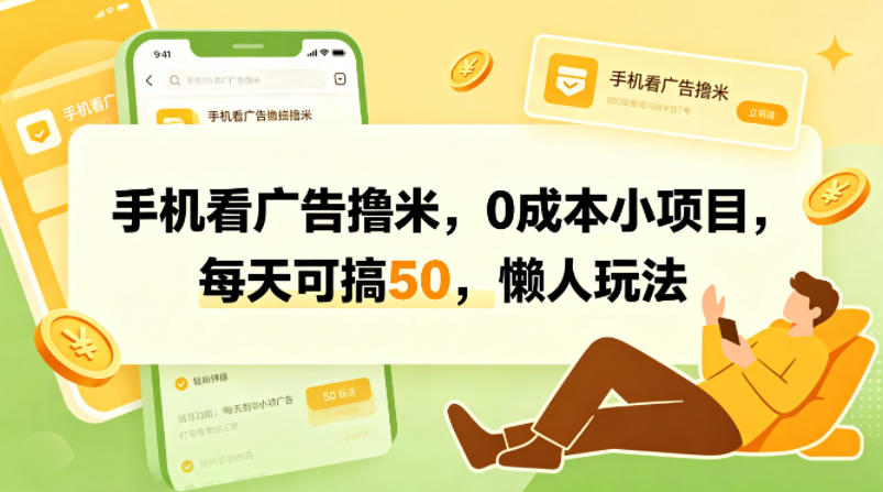 手机看广告撸米，0成本小项目，每天可搞50，懒人玩法-云网创