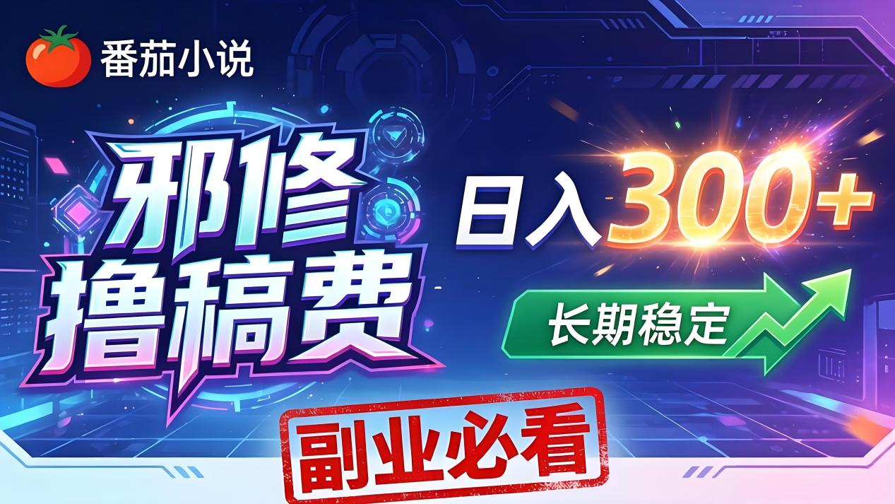 番茄邪修撸稿费，日入300+，每天 20 分钟！0 门槛躺赚，小白副业首选！-云网创