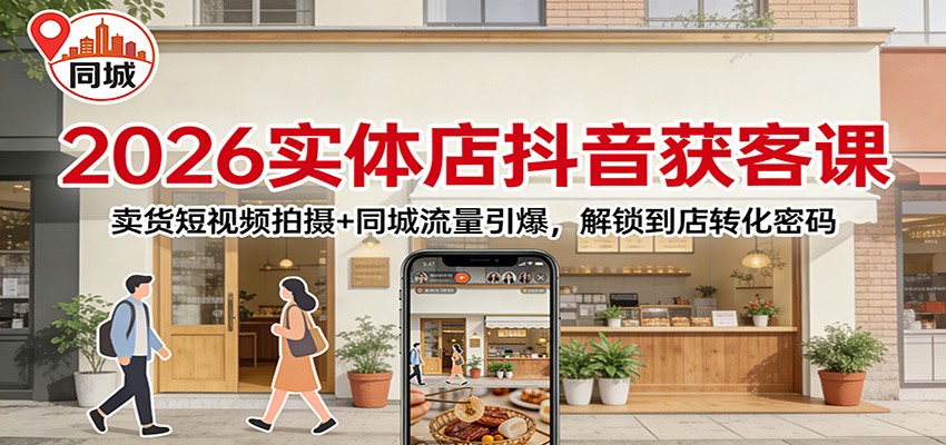 2026实体店抖音获客：卖货短视频拍摄+同城流量引爆，解锁到店转化密码-云网创