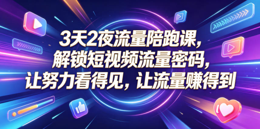 3天2夜流量陪跑课,解锁短视频流量密码,让努力看得见,让流量賺得到-云网创