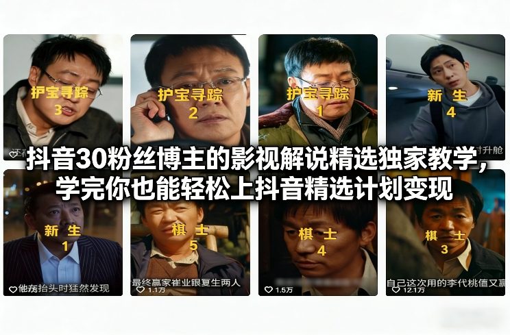 抖音30粉丝博主的影视解说精选独家教学，学完你也能轻松上抖音精选计划变现-云网创