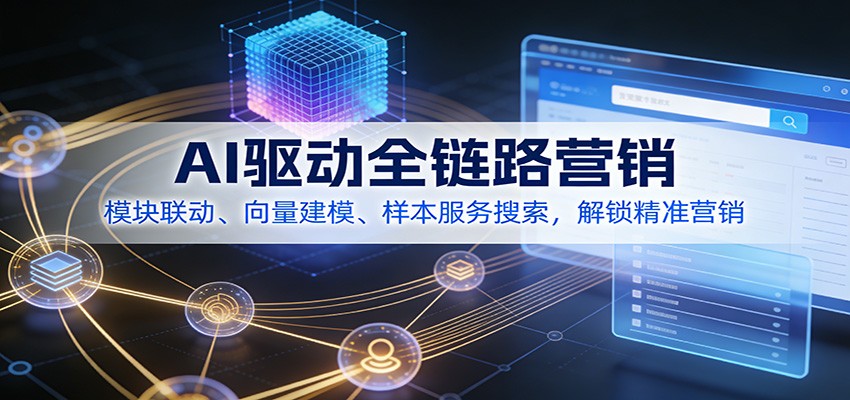 AI驱动全链路营销,模块联动、向量建模、样本服务搜索,解锁精准营销-云网创