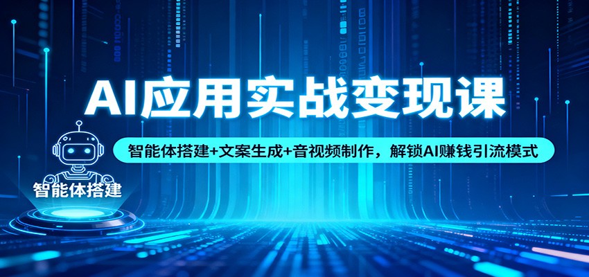 AI应用实战变现课:智能体搭建+文案生成+音视频制作,解锁AI赚钱引流模式-云网创