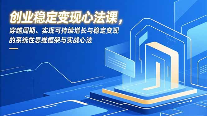 创业稳定变现心法课，穿越周期、实现可持续增长与稳定变现的系统性思维框架与实战心法-云网创