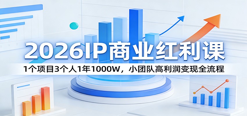 2026IP商业红利课:1个项目3个人1年1000W,小团队高利润变现全流程-云网创
