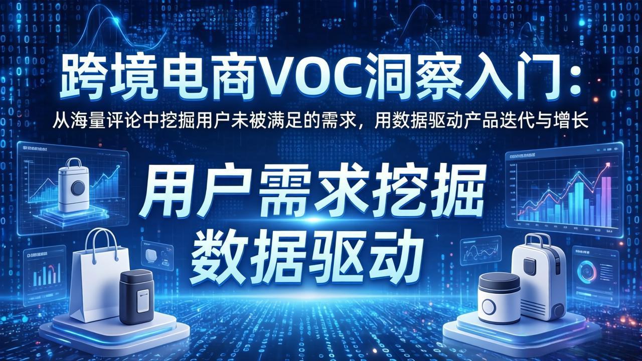 跨境电商VOC洞察入门：从海量评论中挖掘用户未被满足的需求，用数据驱动产品迭代与增长-云网创