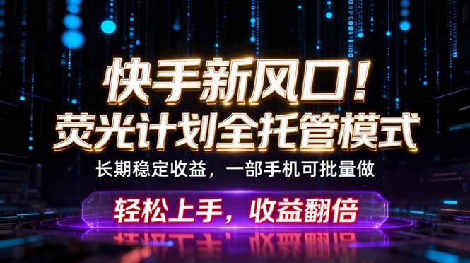 快手新风口！荧光计划全托管躺赚，不用自己干，批量操作月入3W+-云网创