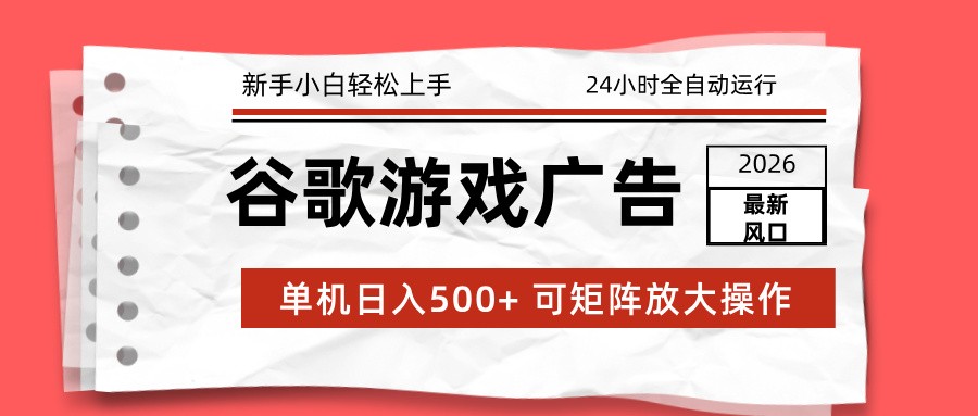 2026最新谷歌游戏广告 单机日入500+ 24小时全自动运行，新手小白轻松玩转-云网创